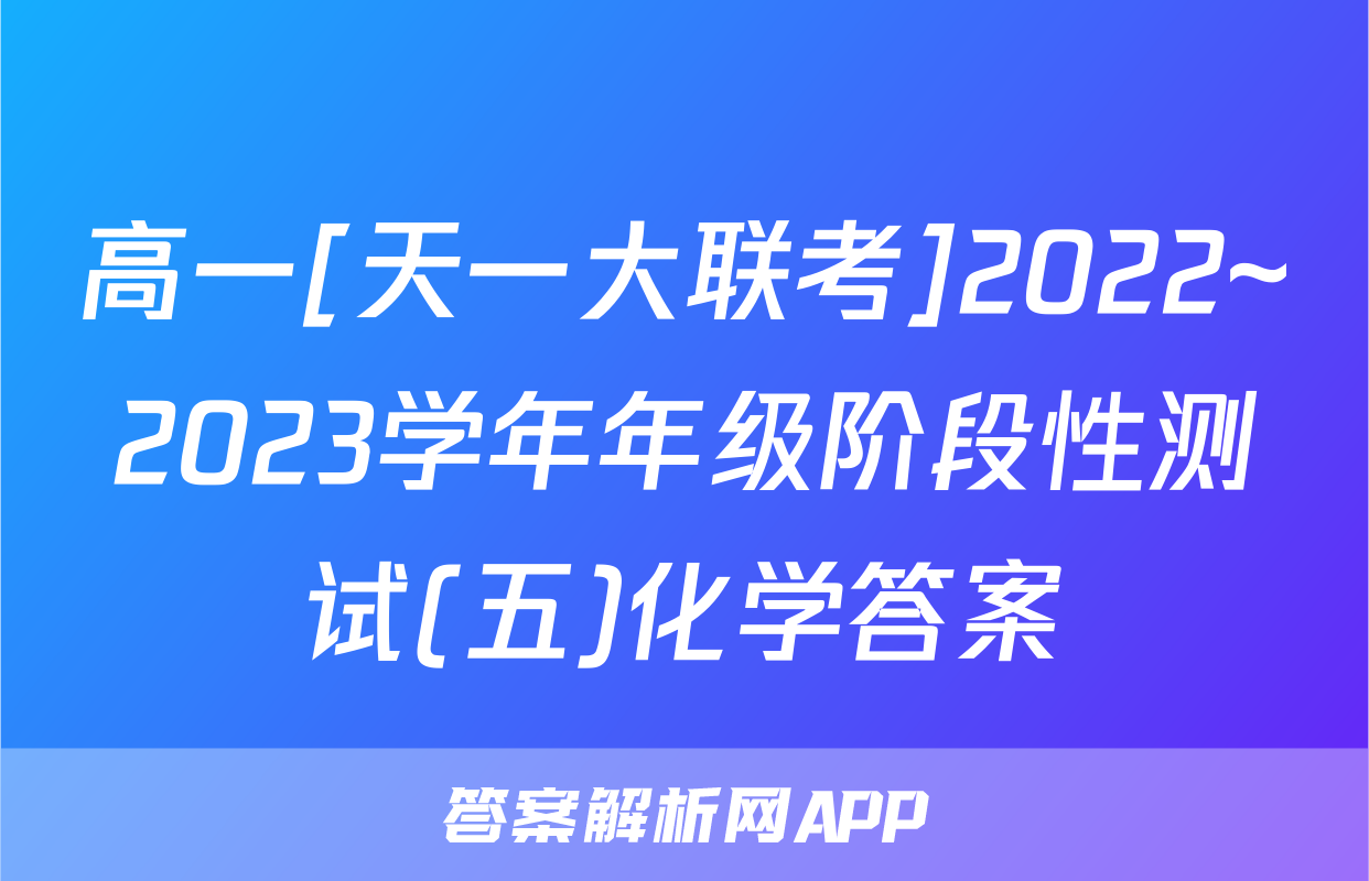 高一[天一大联考]2022~2023学年年级阶段性测试(五)化学答案