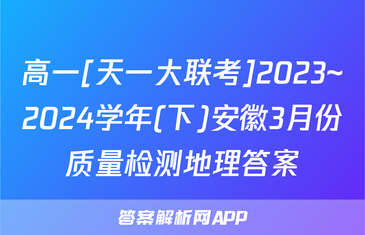 高一[天一大联考]2023~2024学年(下)安徽3月份质量检测地理答案