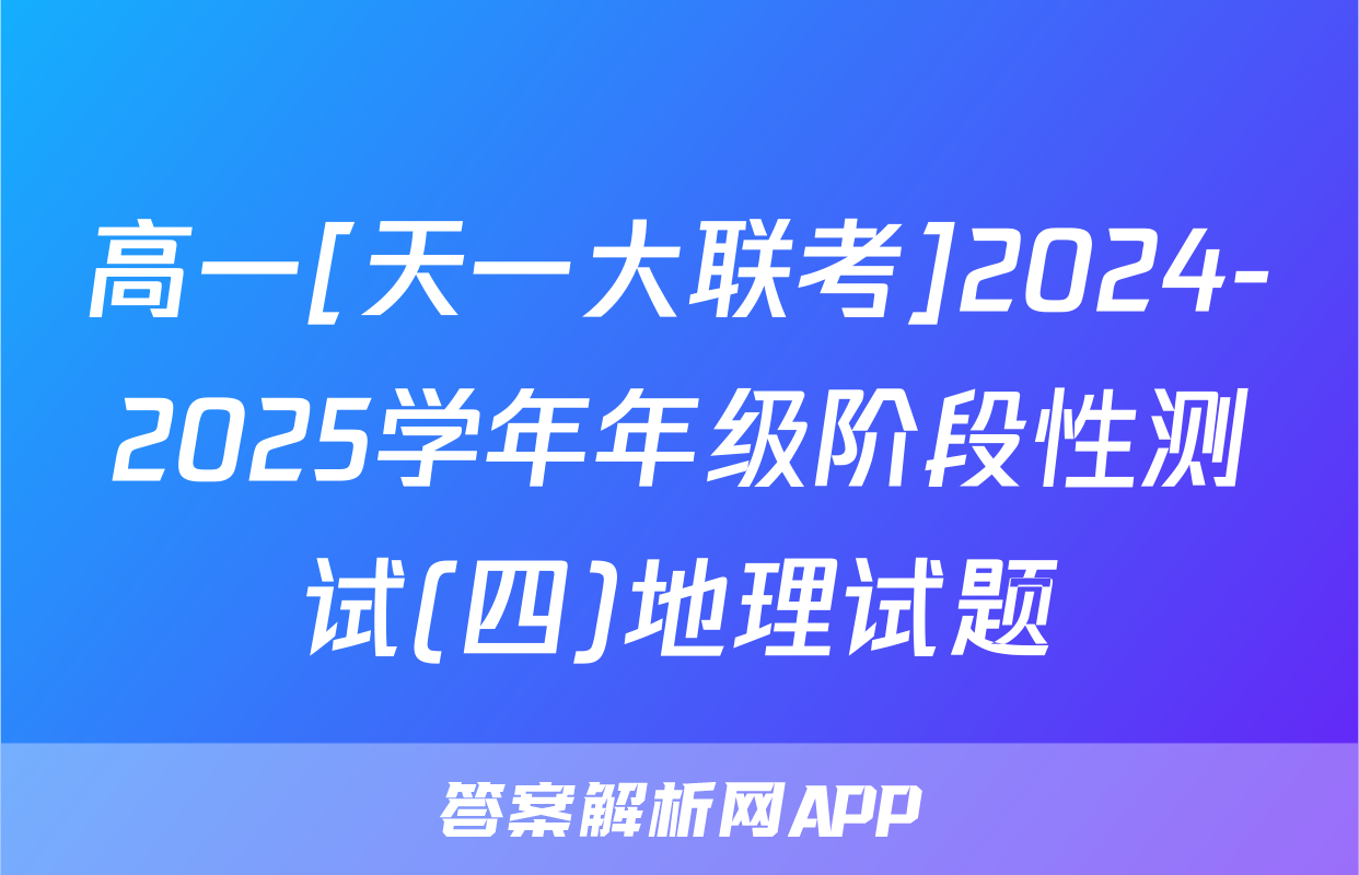 高一[天一大联考]2024-2025学年年级阶段性测试(四)地理试题