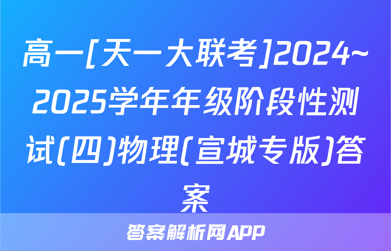 高一[天一大联考]2024~2025学年年级阶段性测试(四)物理(宣城专版)答案