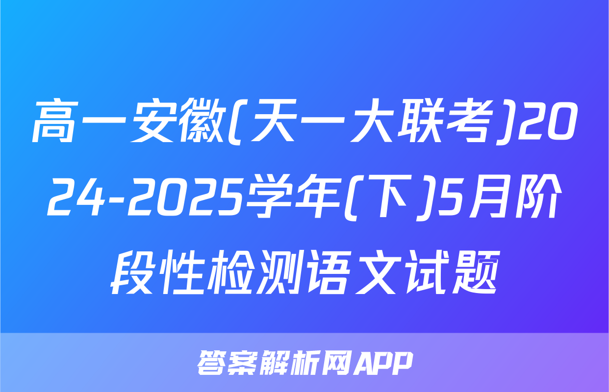 高一安徽(天一大联考)2024-2025学年(下)5月阶段性检测语文试题