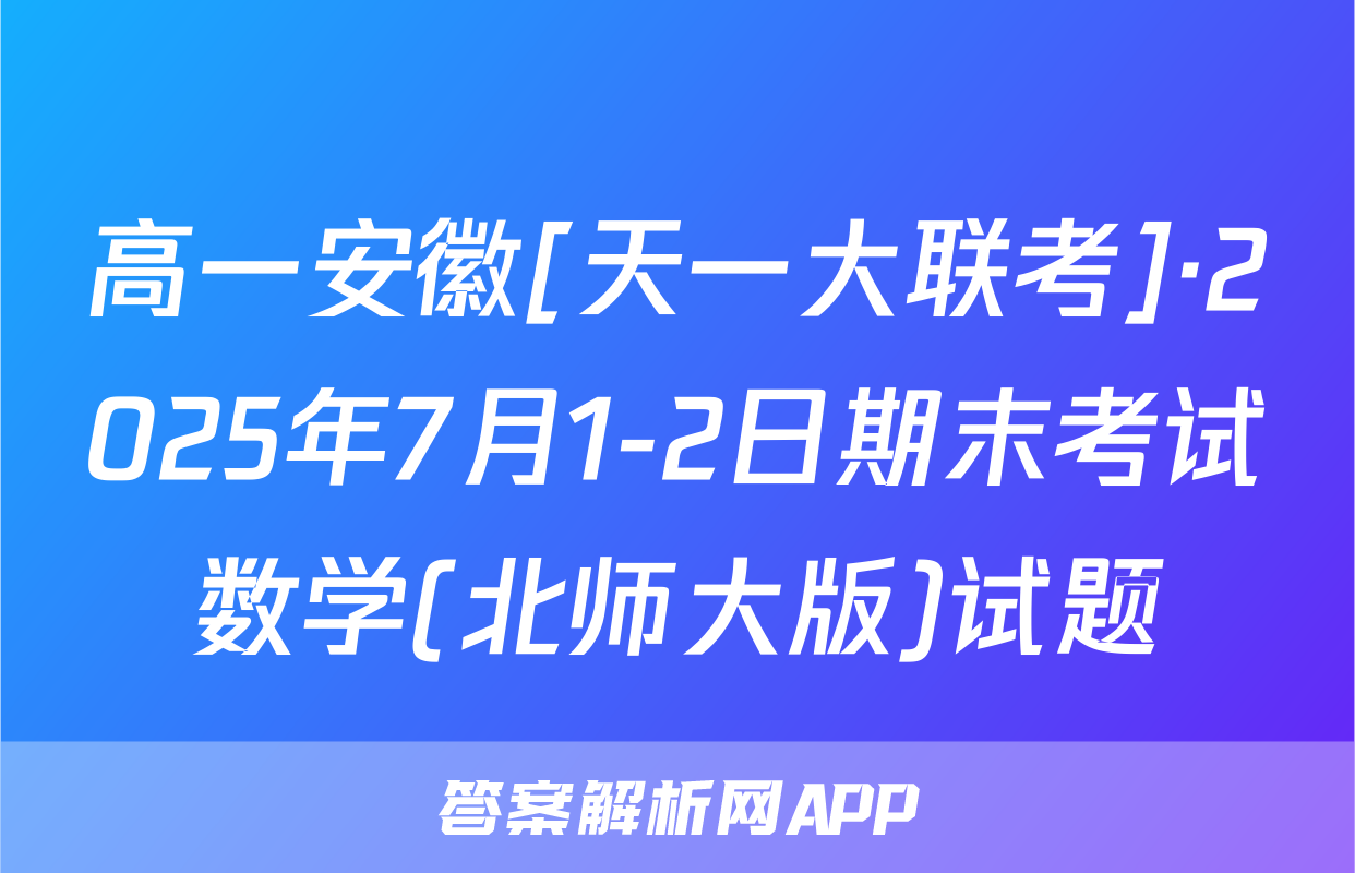 高一安徽[天一大联考]·2025年7月1-2日期末考试数学(北师大版)试题