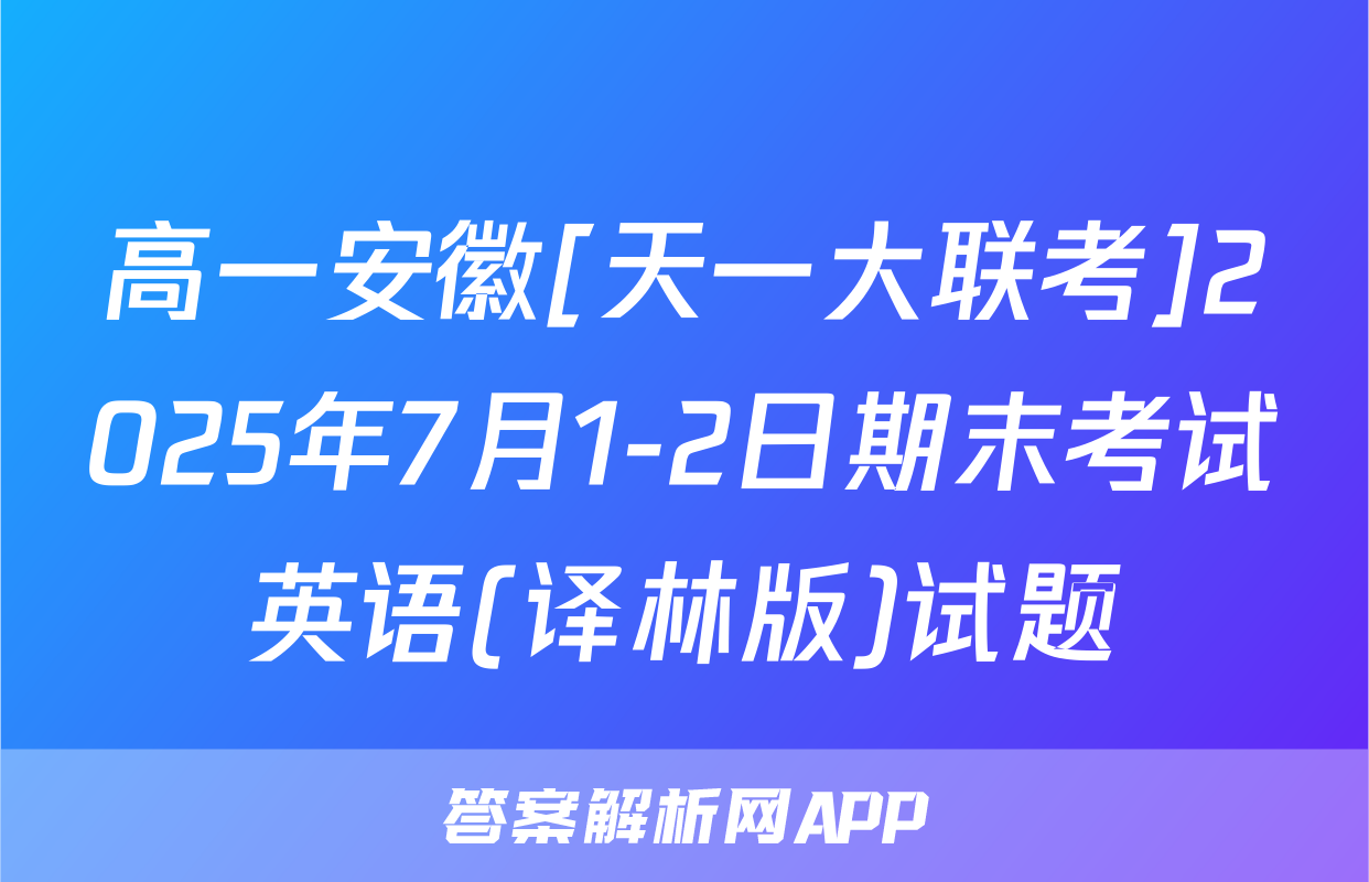 高一安徽[天一大联考]2025年7月1-2日期末考试英语(译林版)试题