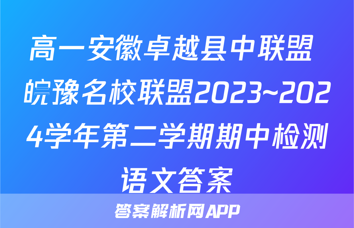 高一安徽卓越县中联盟 皖豫名校联盟2023~2024学年第二学期期中检测语文答案