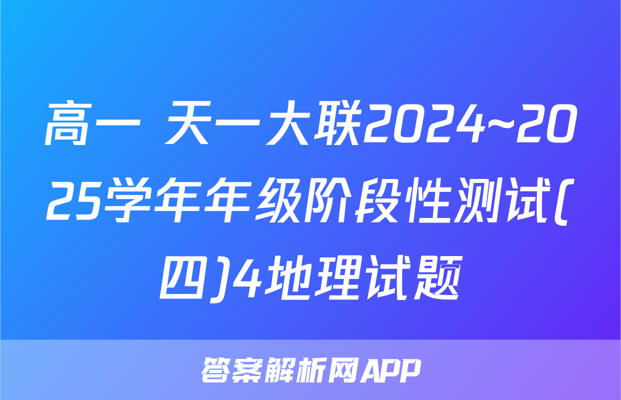 高一 天一大联2024~2025学年年级阶段性测试(四)4地理试题