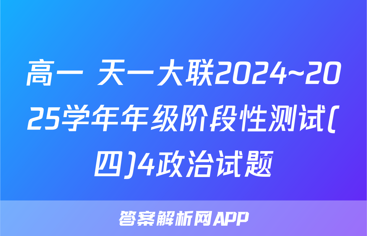 高一 天一大联2024~2025学年年级阶段性测试(四)4政治试题