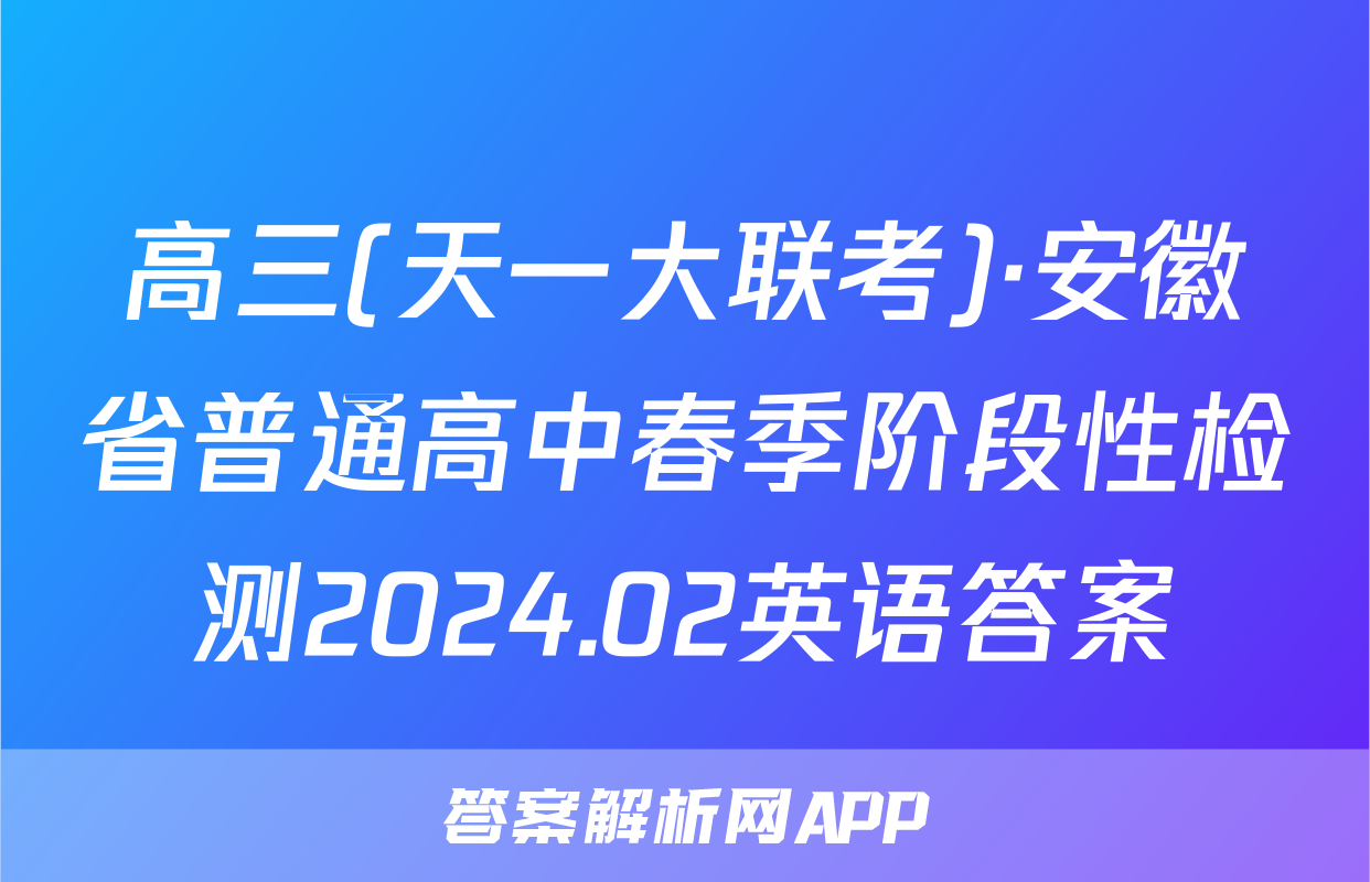 高三(天一大联考)·安徽省普通高中春季阶段性检测2024.02英语答案