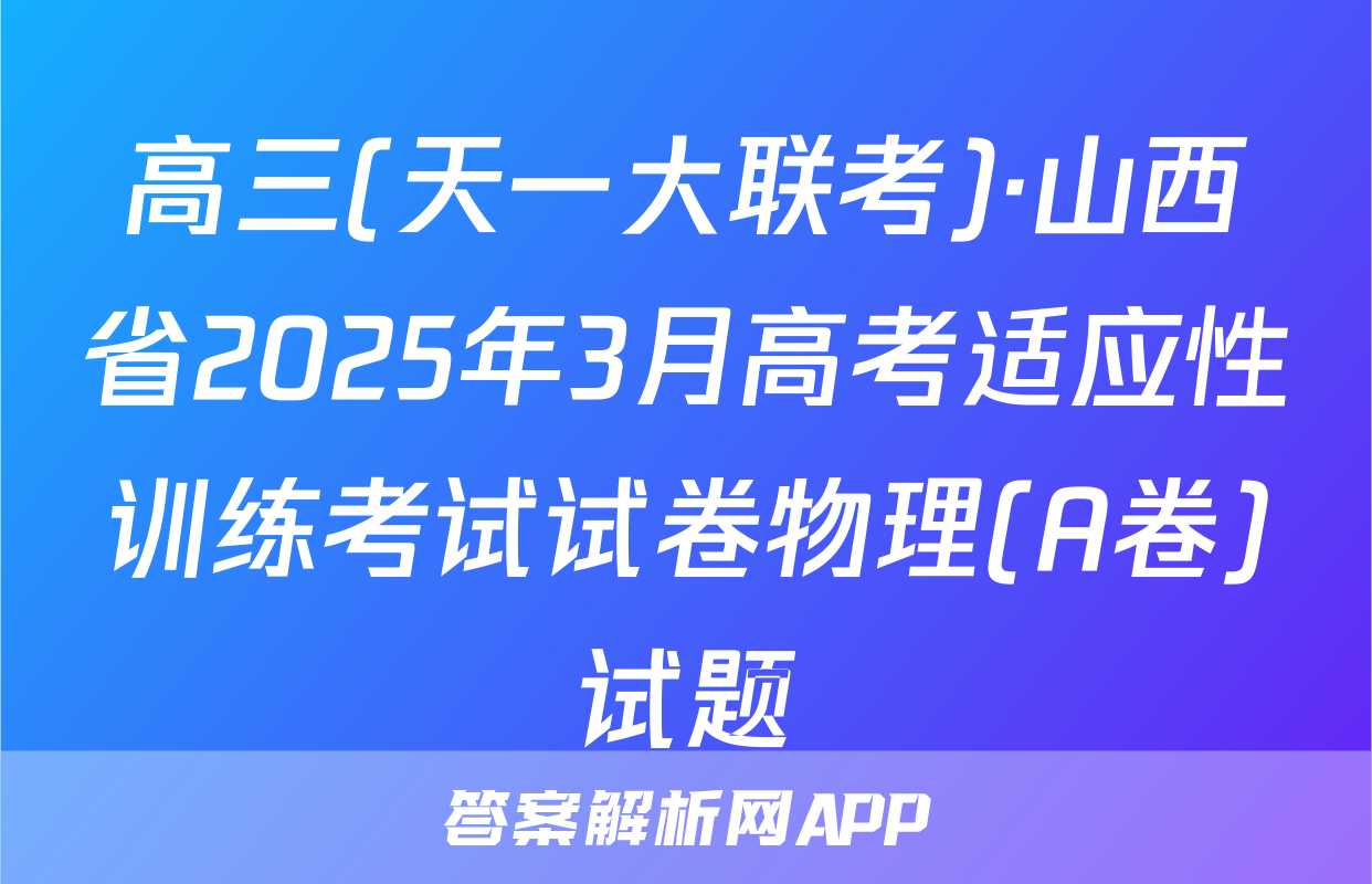 高三(天一大联考)·山西省2025年3月高考适应性训练考试试卷物理(A卷)试题