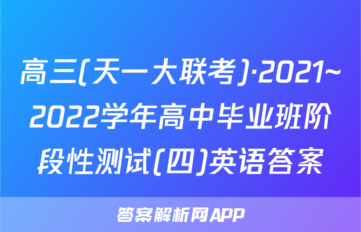 高三(天一大联考)·2021~2022学年高中毕业班阶段性测试(四)英语答案