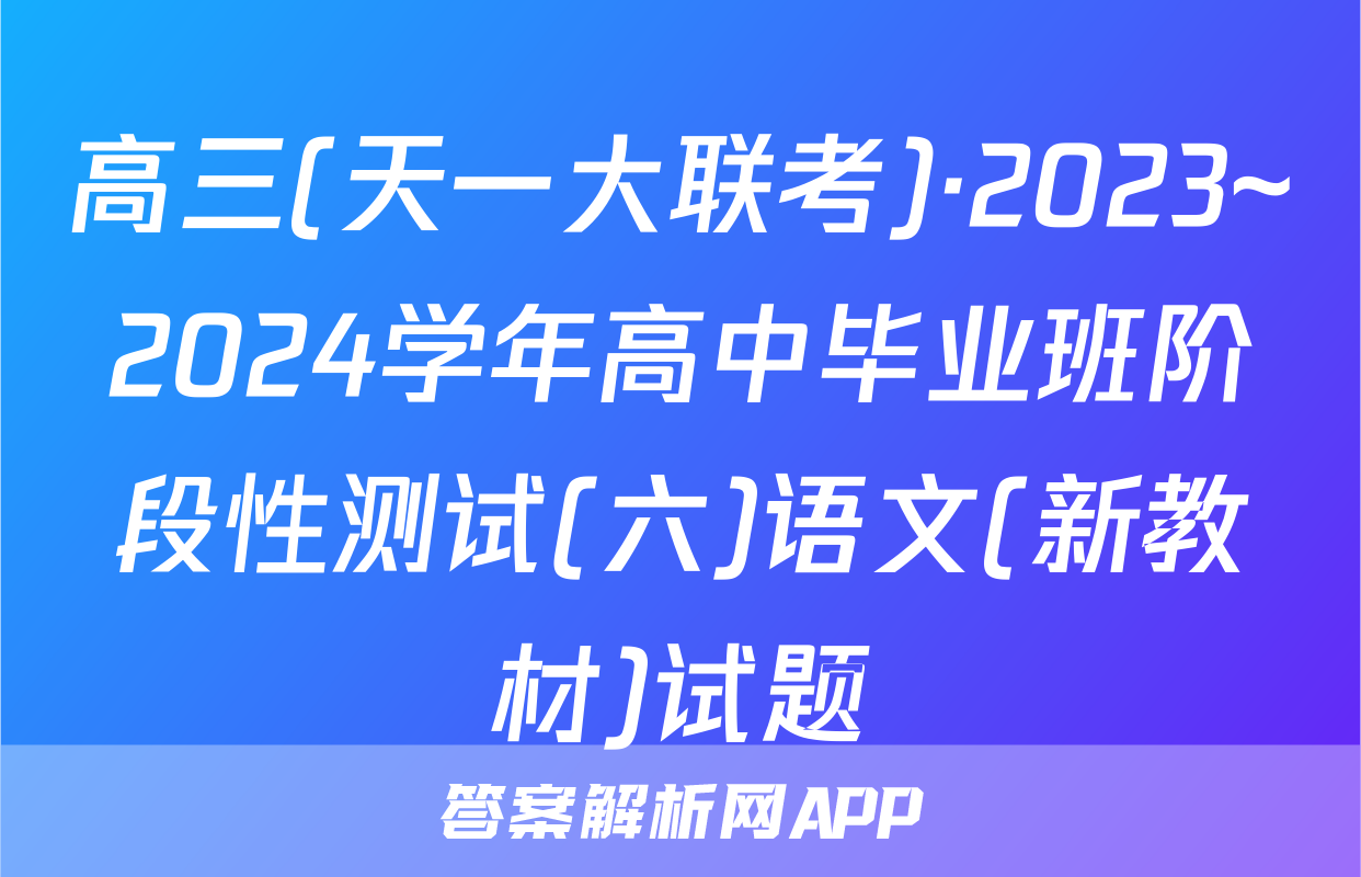 高三(天一大联考)·2023~2024学年高中毕业班阶段性测试(六)语文(新教材)试题