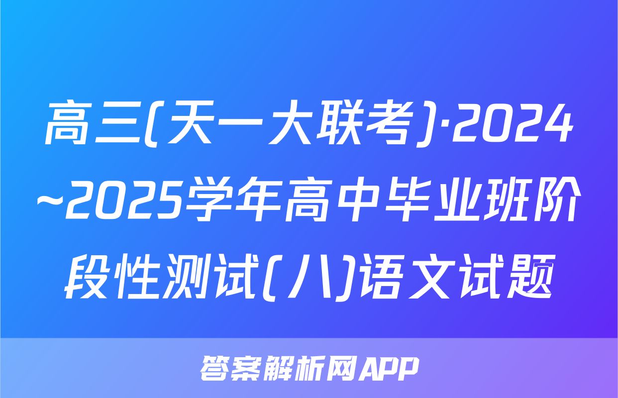 高三(天一大联考)·2024~2025学年高中毕业班阶段性测试(八)语文试题