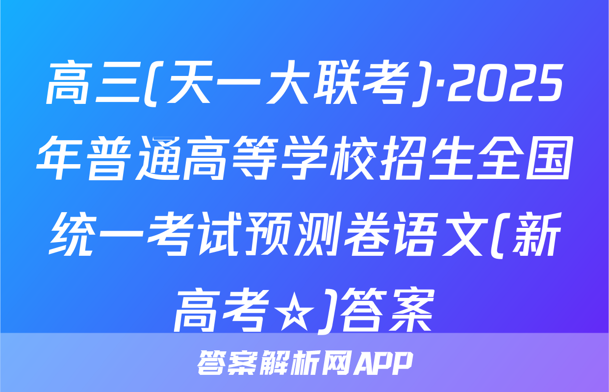 高三(天一大联考)·2025年普通高等学校招生全国统一考试预测卷语文(新高考☆)答案