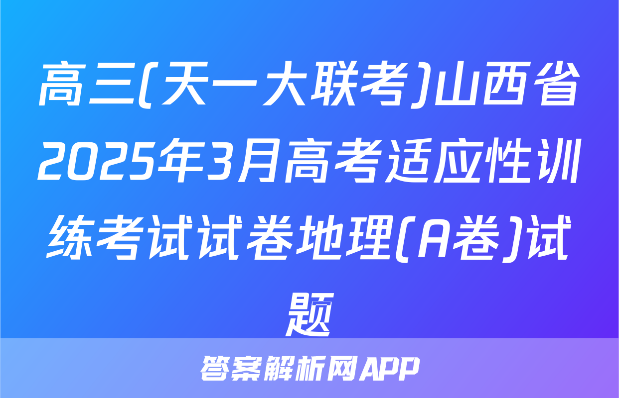 高三(天一大联考)山西省2025年3月高考适应性训练考试试卷地理(A卷)试题