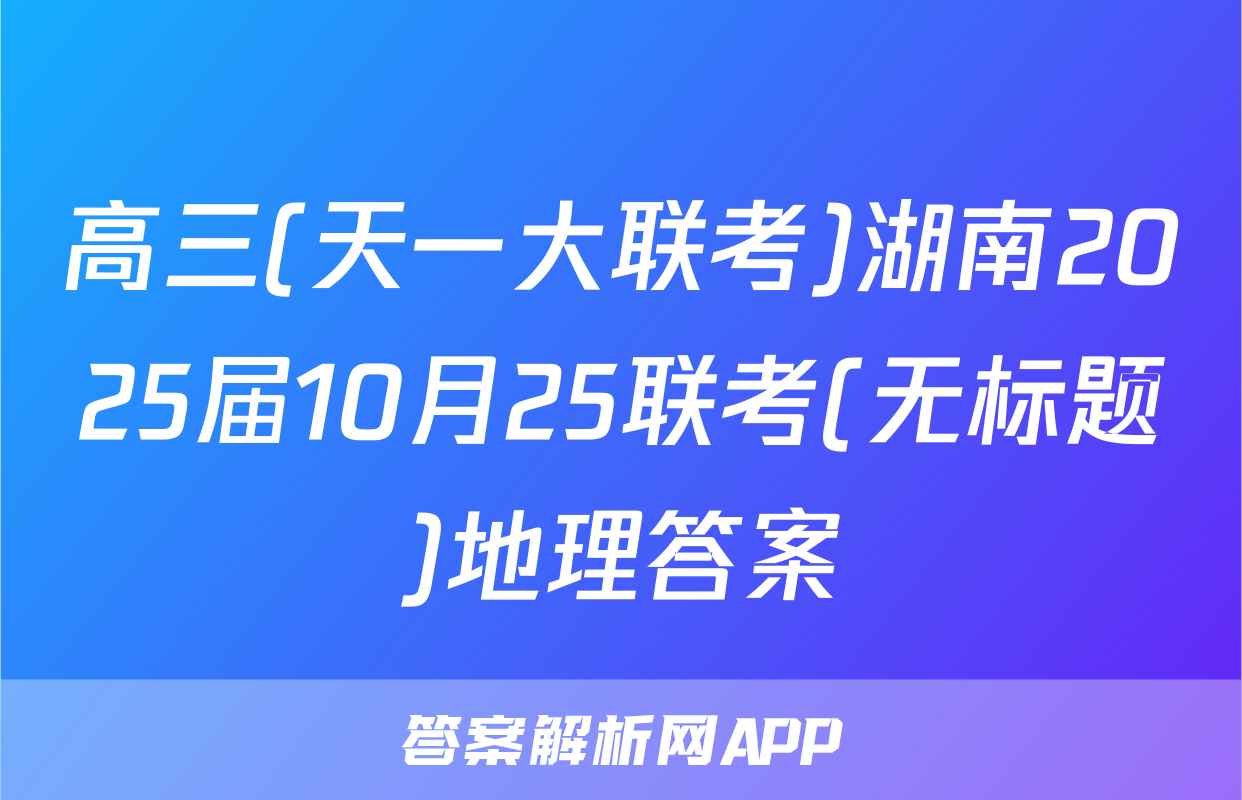 高三(天一大联考)湖南2025届10月25联考(无标题)地理答案