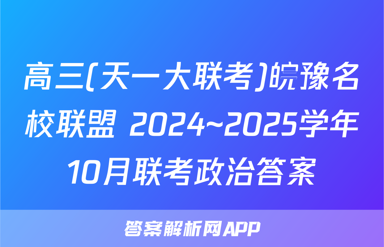 高三(天一大联考)皖豫名校联盟 2024~2025学年10月联考政治答案