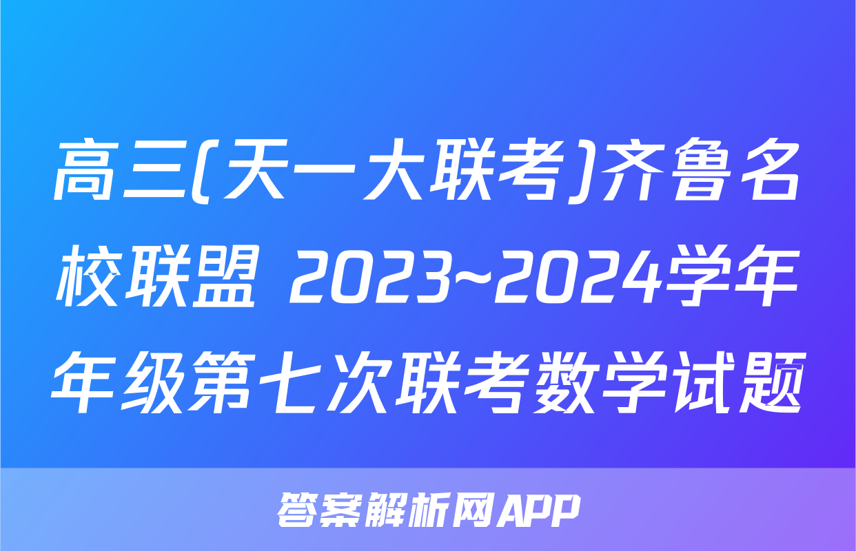 高三(天一大联考)齐鲁名校联盟 2023~2024学年年级第七次联考数学试题