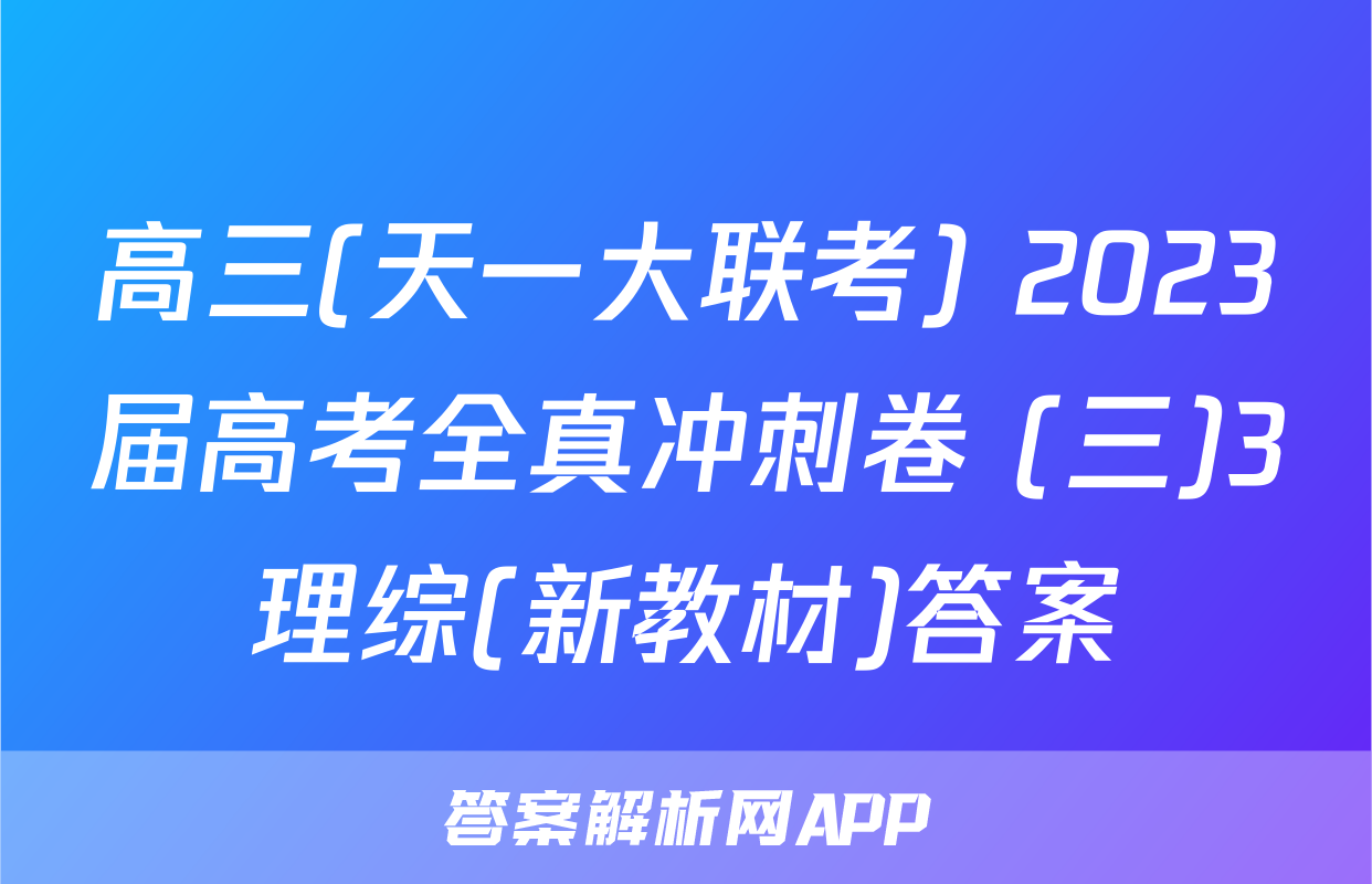 高三(天一大联考) 2023届高考全真冲刺卷 (三)3理综(新教材)答案