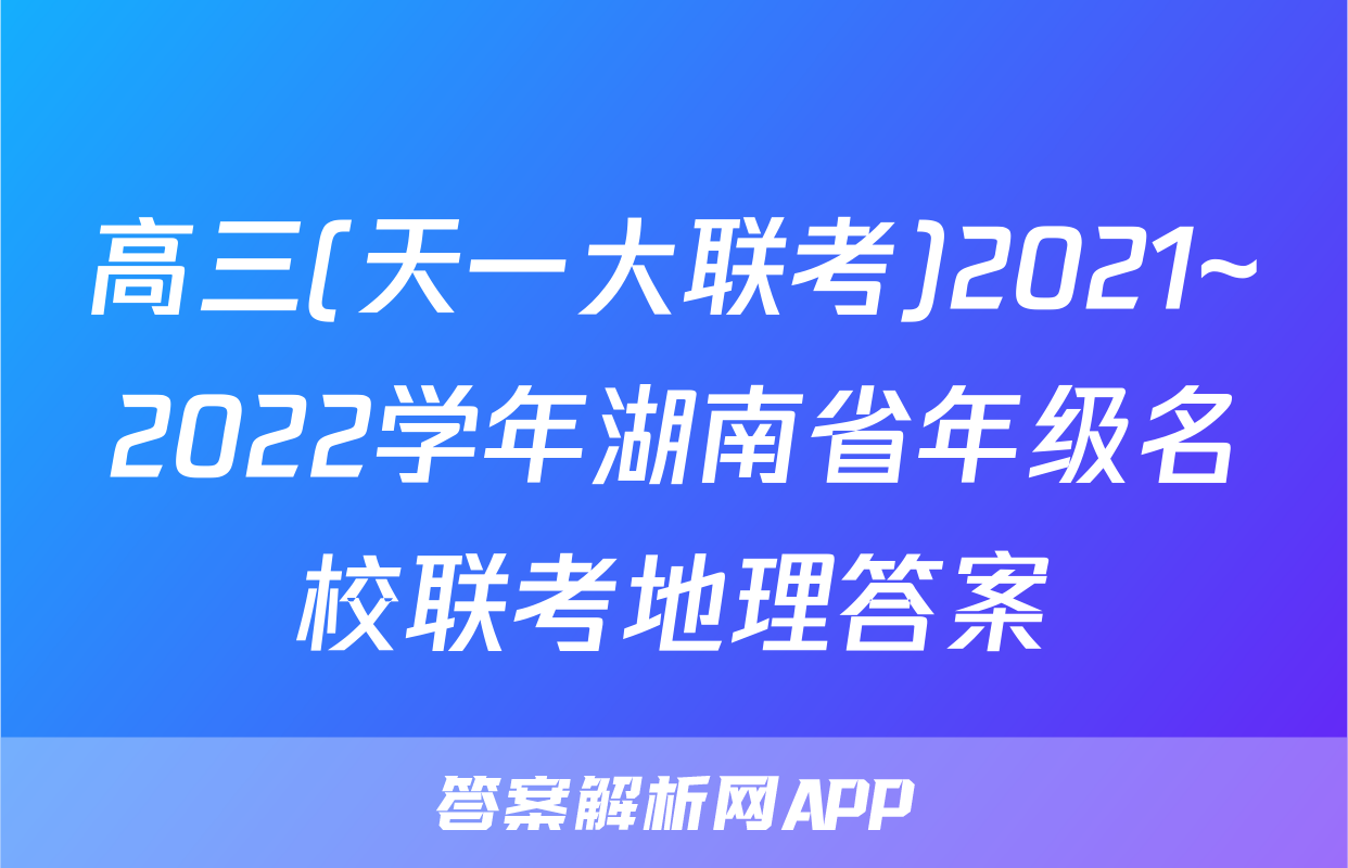 高三(天一大联考)2021~2022学年湖南省年级名校联考地理答案