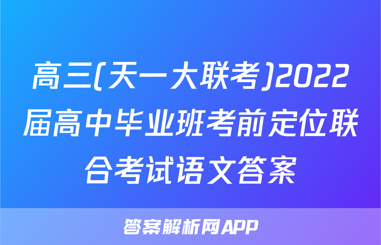 高三(天一大联考)2022届高中毕业班考前定位联合考试语文答案