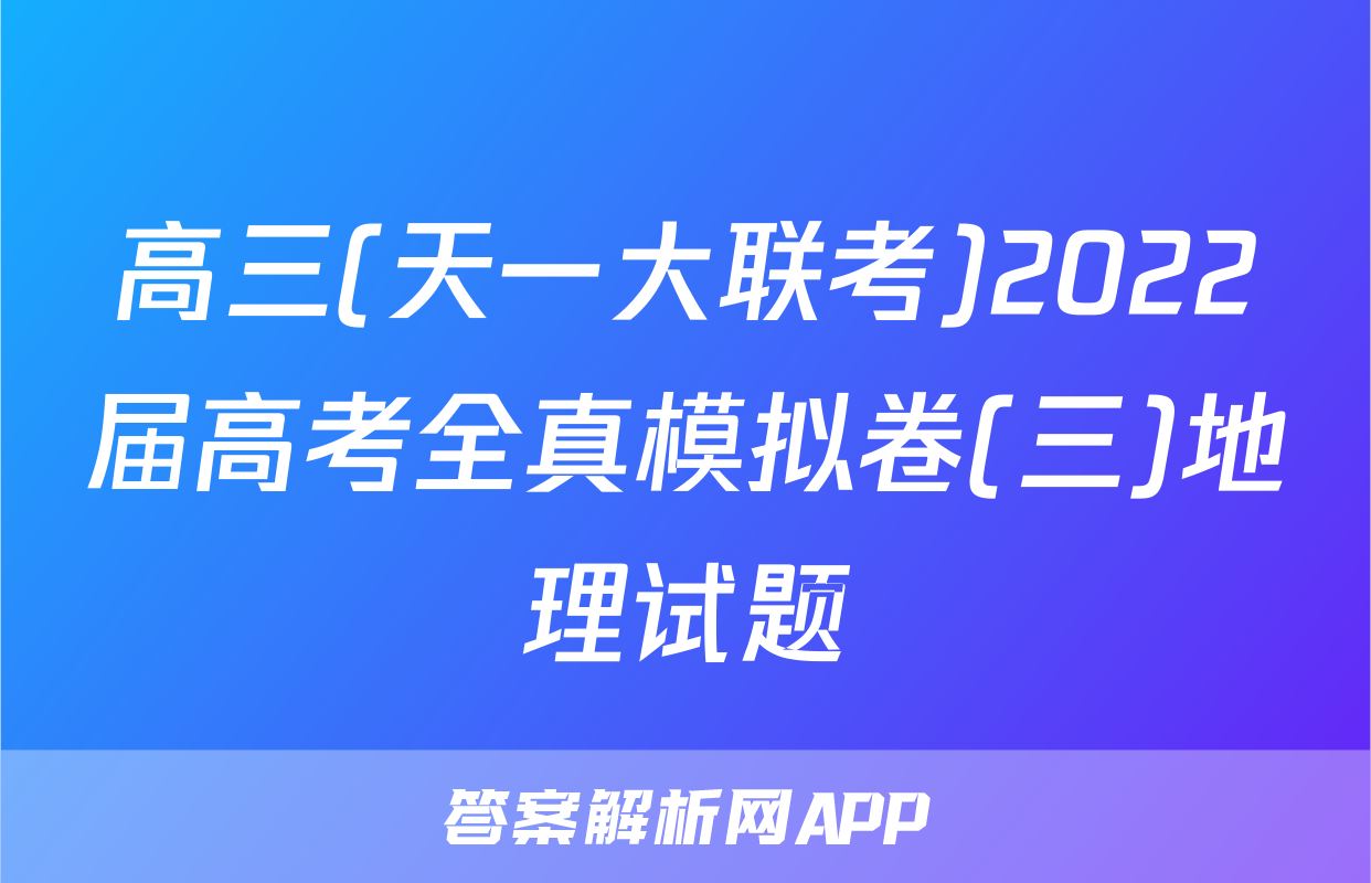 高三(天一大联考)2022届高考全真模拟卷(三)地理试题