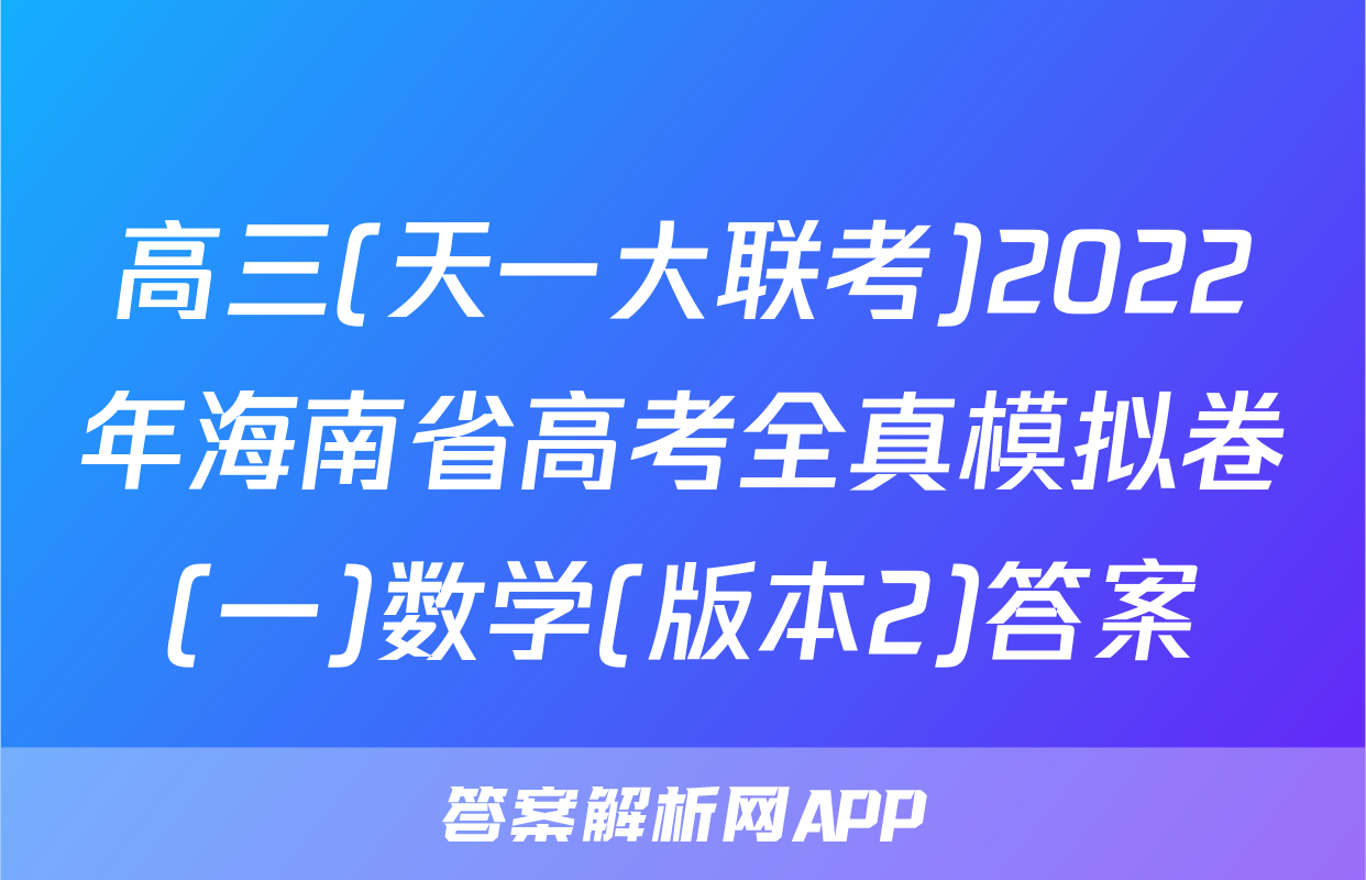 高三(天一大联考)2022年海南省高考全真模拟卷(一)数学(版本2)答案