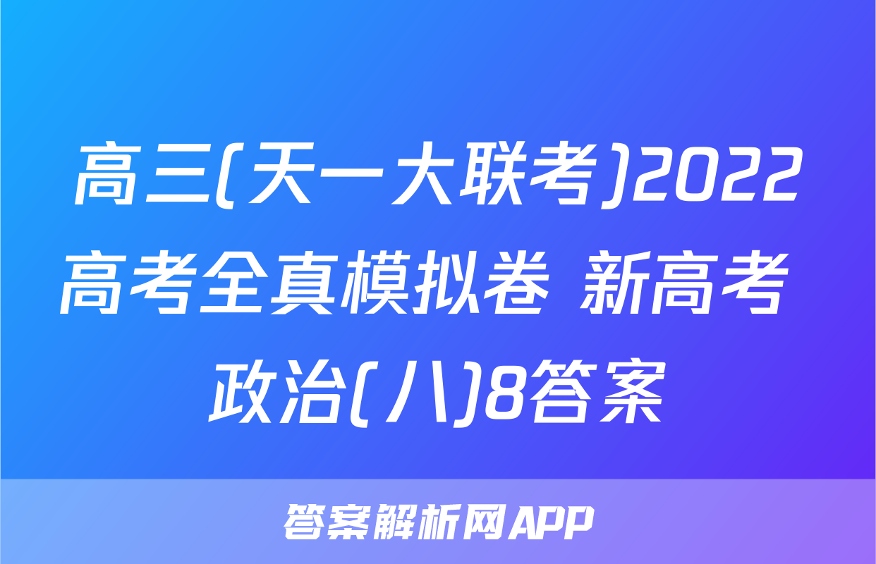 高三(天一大联考)2022高考全真模拟卷 新高考 政治(八)8答案