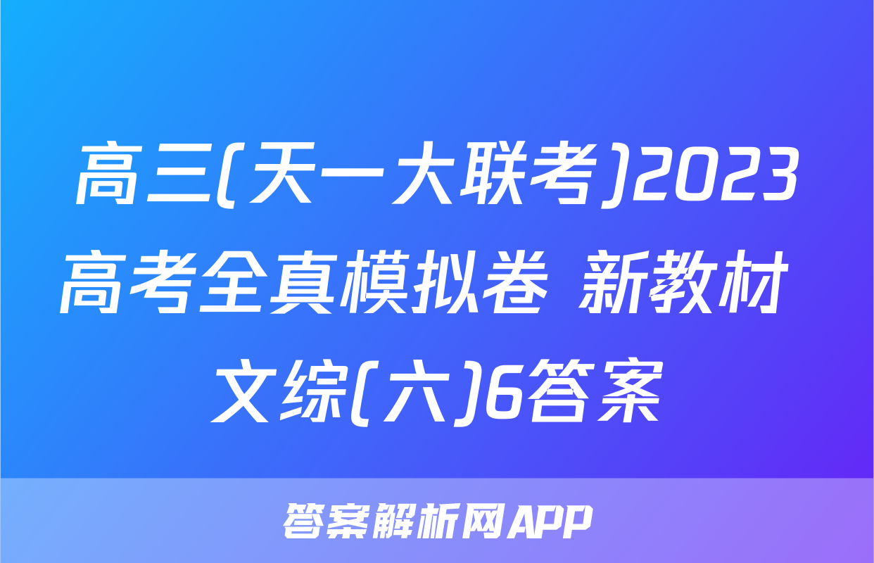 高三(天一大联考)2023高考全真模拟卷 新教材 文综(六)6答案