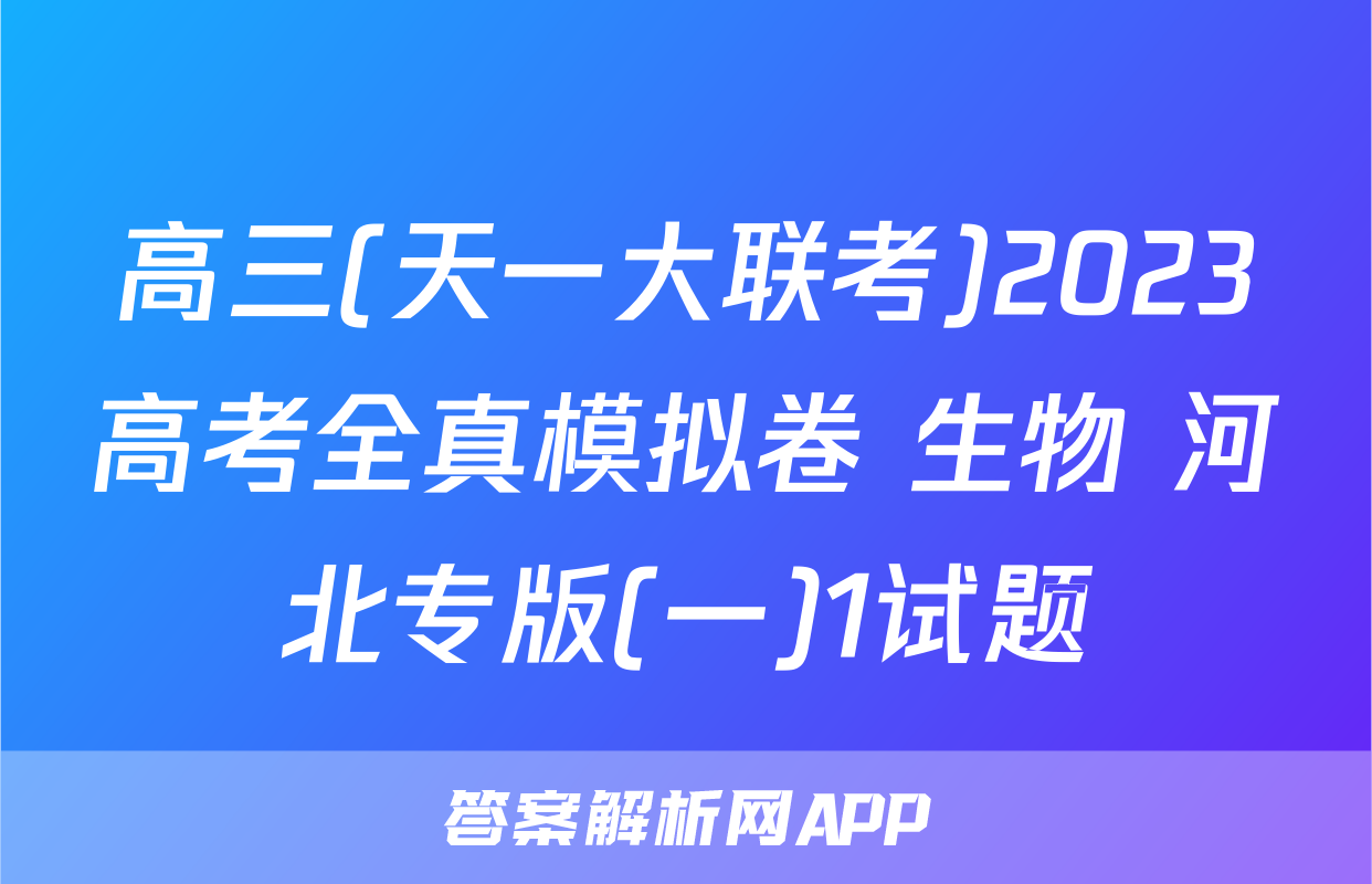 高三(天一大联考)2023高考全真模拟卷 生物 河北专版(一)1试题