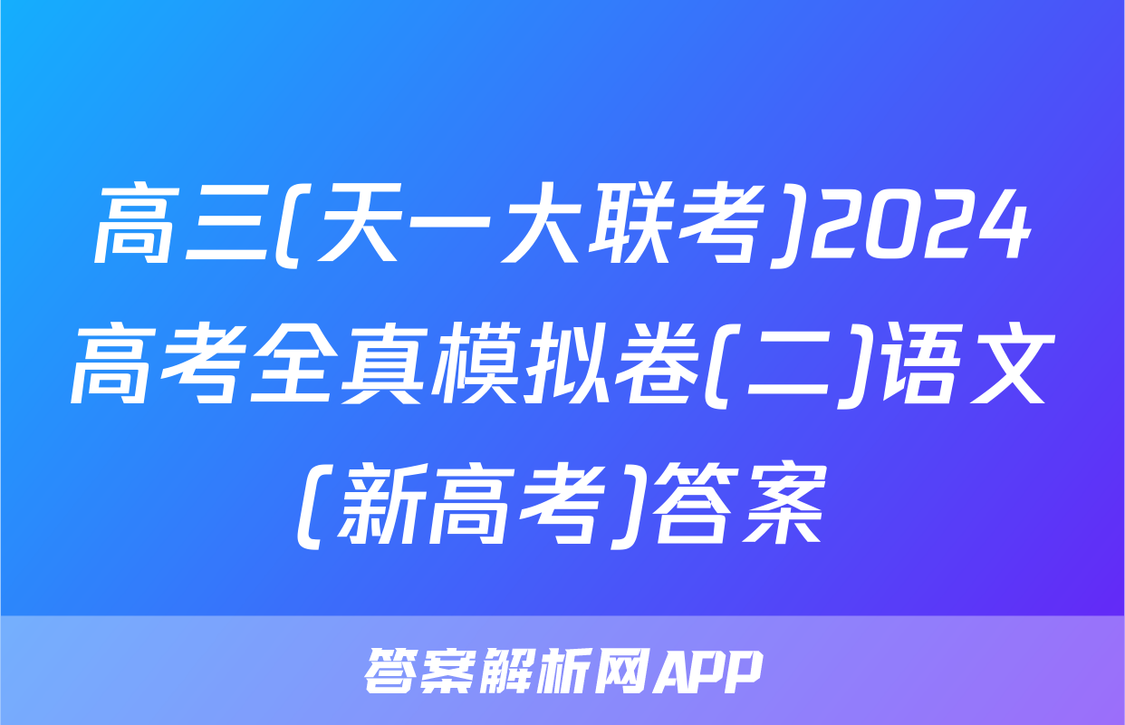 高三(天一大联考)2024高考全真模拟卷(二)语文(新高考)答案