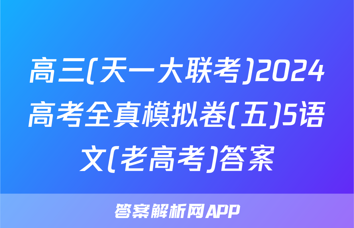 高三(天一大联考)2024高考全真模拟卷(五)5语文(老高考)答案