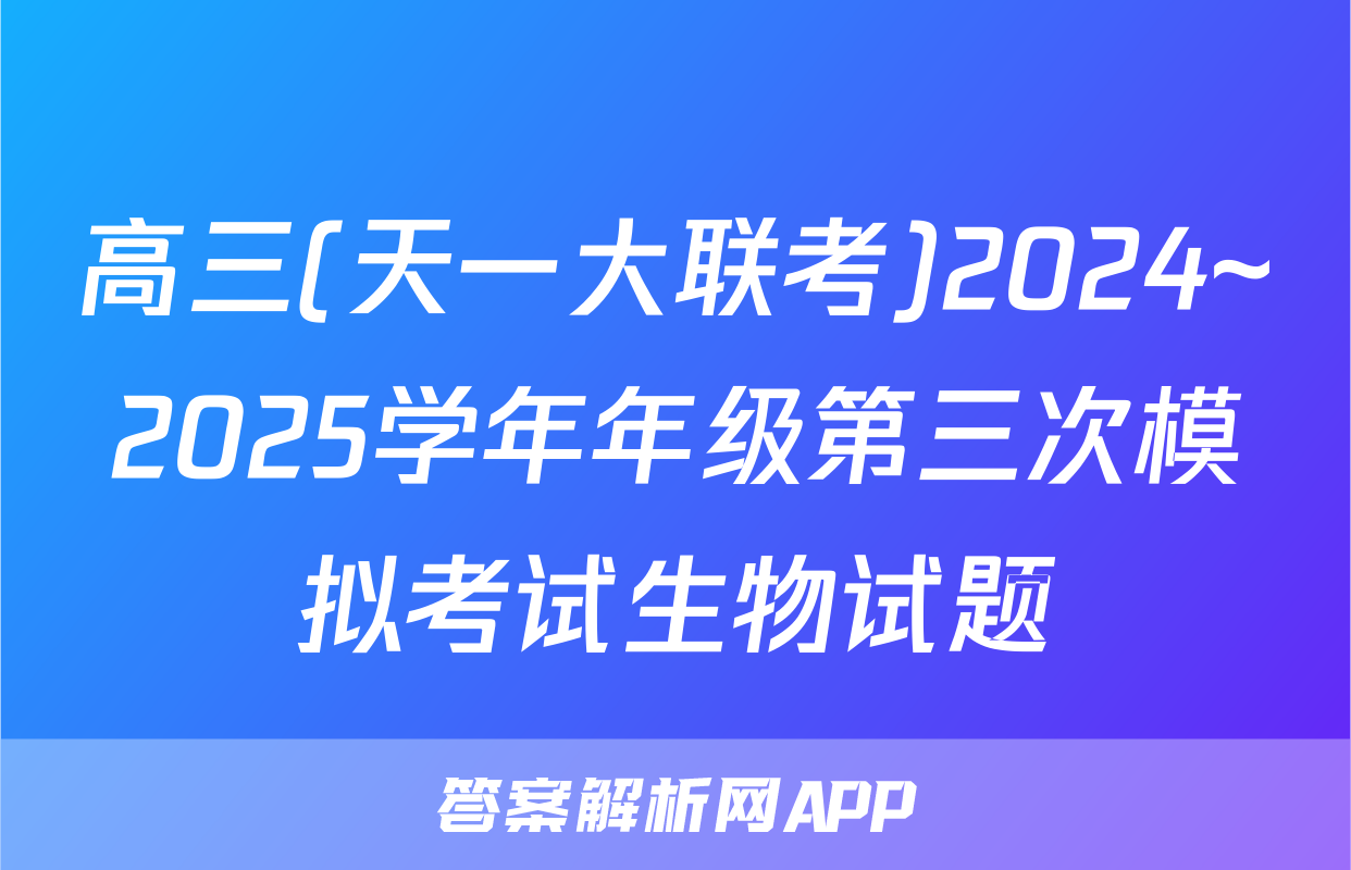 高三(天一大联考)2024~2025学年年级第三次模拟考试生物试题