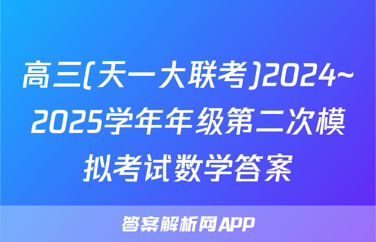 高三(天一大联考)2024~2025学年年级第二次模拟考试数学答案