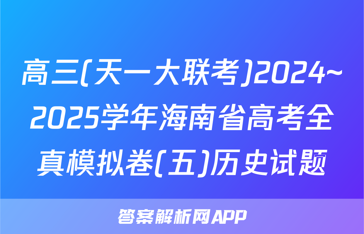 高三(天一大联考)2024~2025学年海南省高考全真模拟卷(五)历史试题