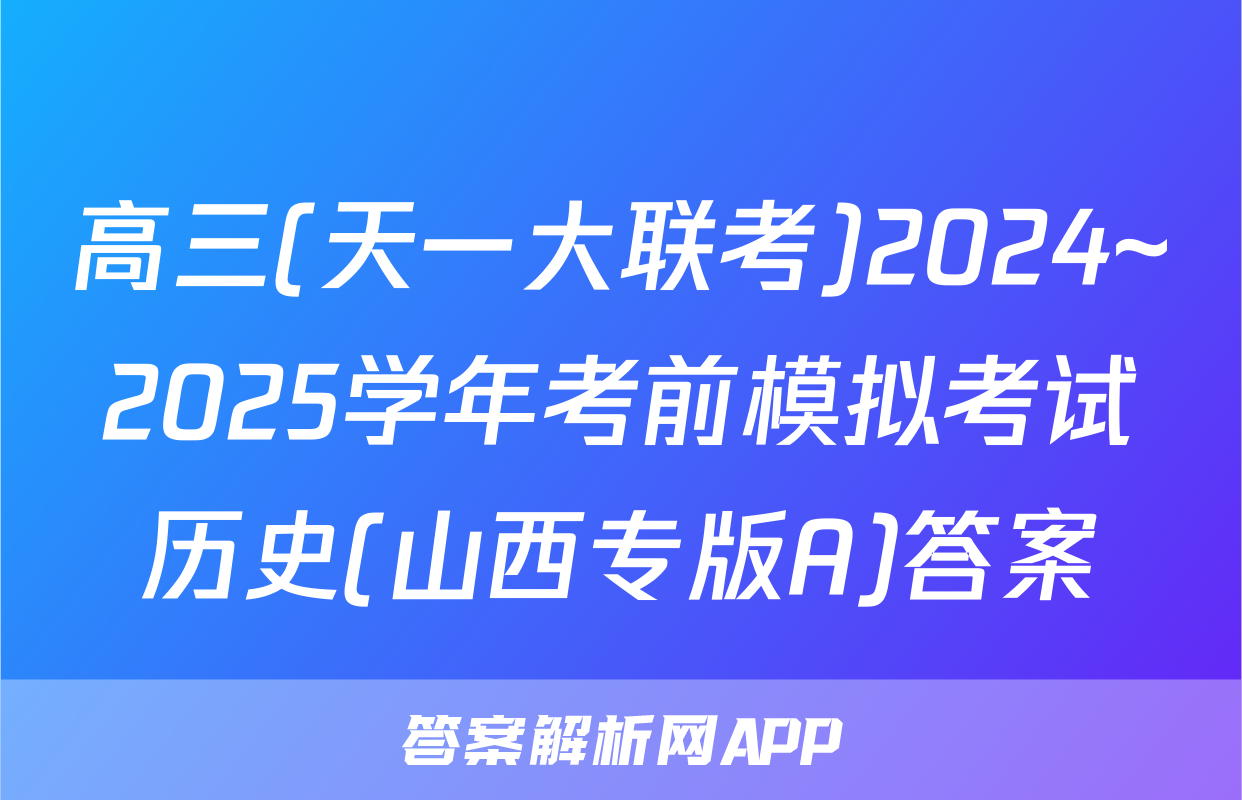 高三(天一大联考)2024~2025学年考前模拟考试历史(山西专版A)答案