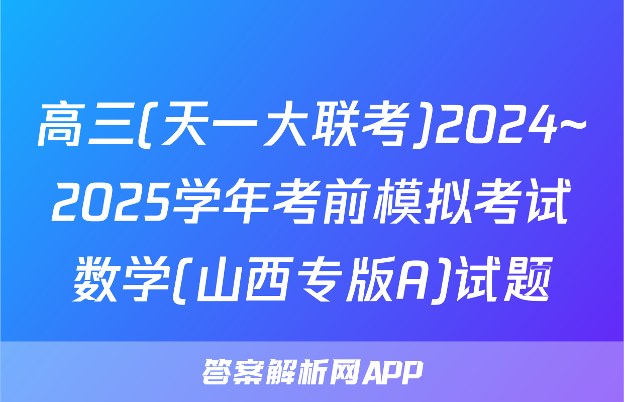 高三(天一大联考)2024~2025学年考前模拟考试数学(山西专版A)试题