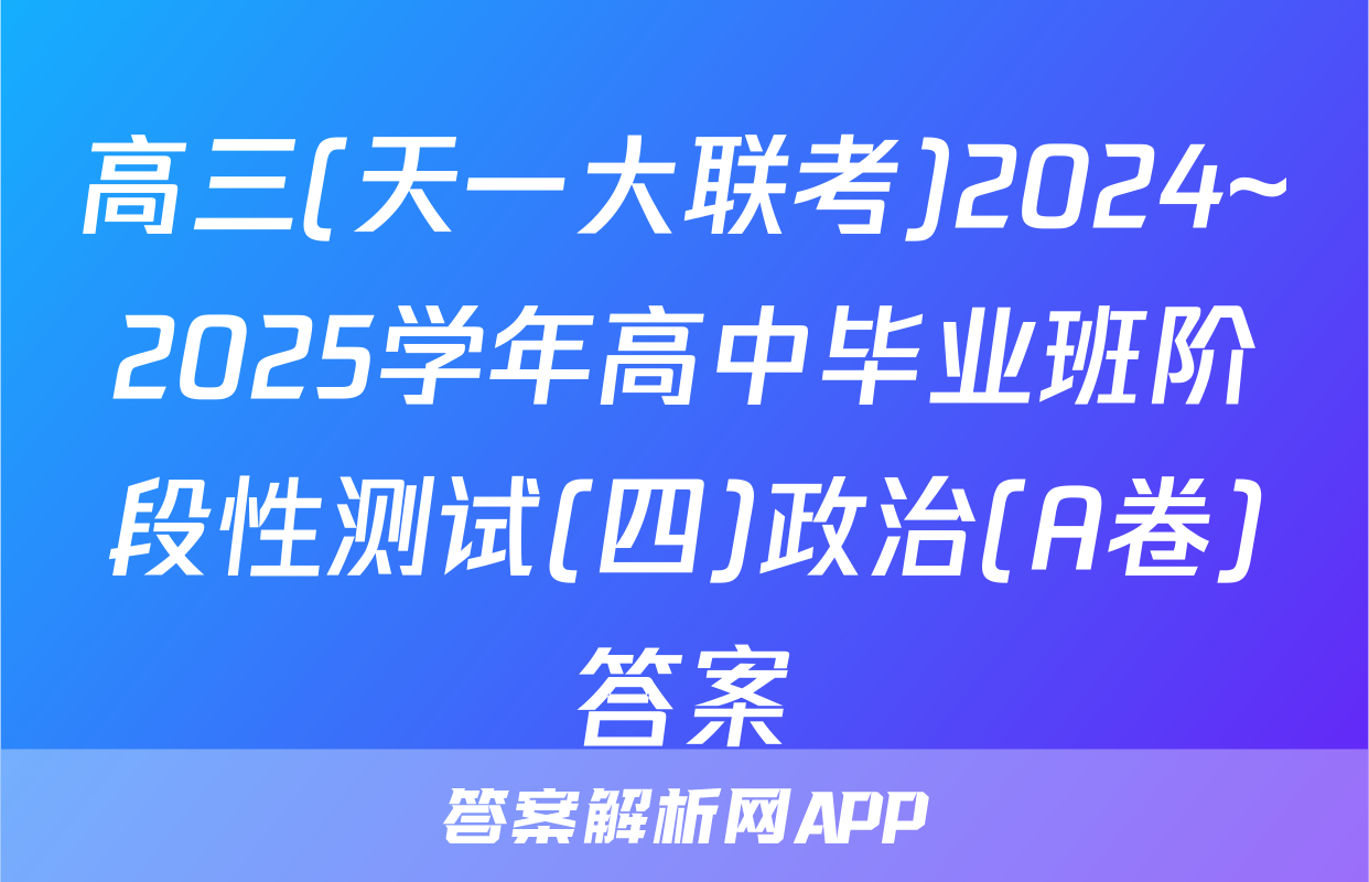 高三(天一大联考)2024~2025学年高中毕业班阶段性测试(四)政治(A卷)答案