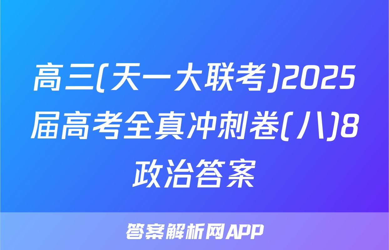 高三(天一大联考)2025届高考全真冲刺卷(八)8政治答案
