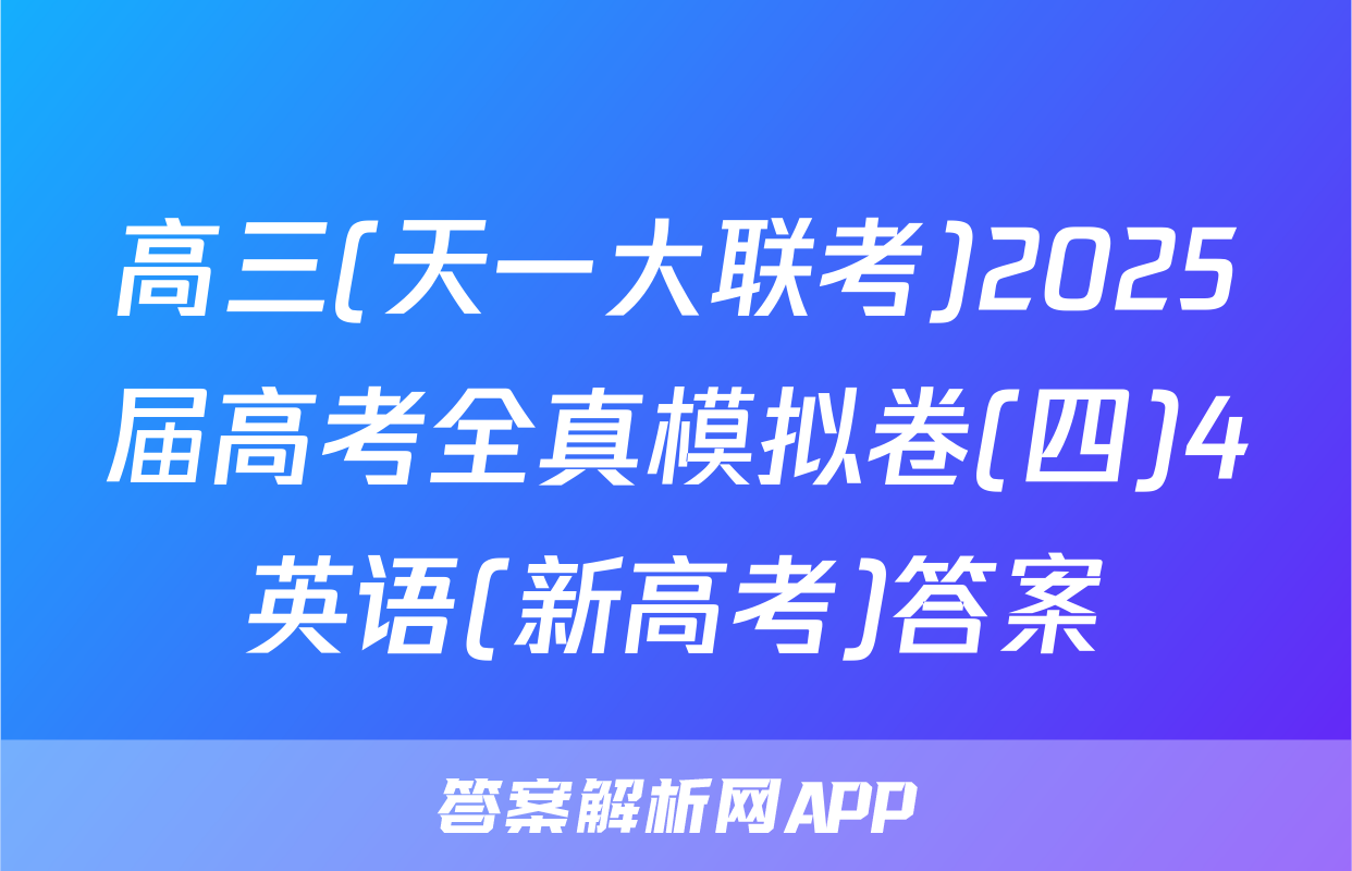 高三(天一大联考)2025届高考全真模拟卷(四)4英语(新高考)答案