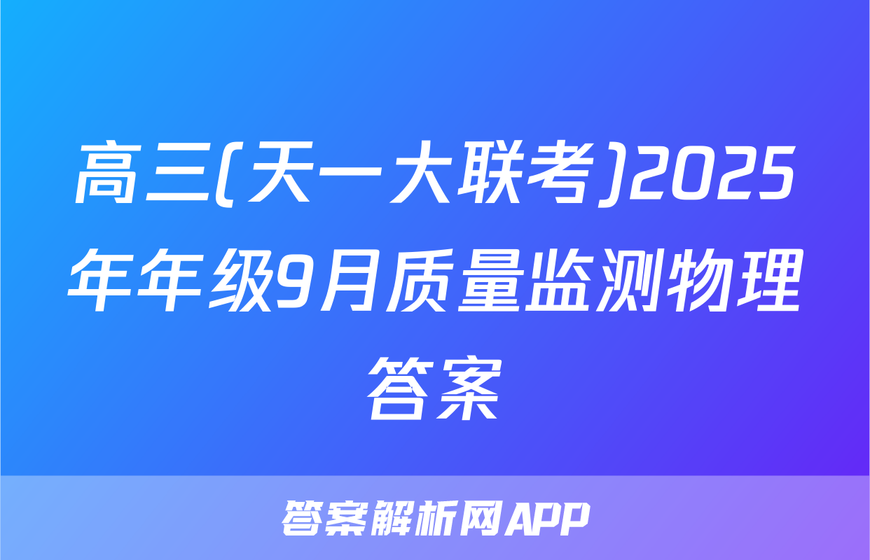 高三(天一大联考)2025年年级9月质量监测物理答案