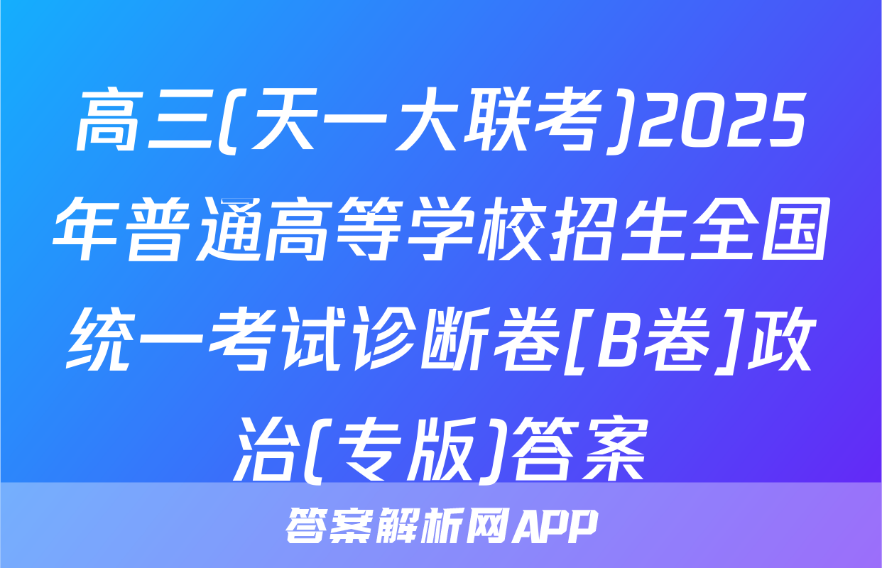 高三(天一大联考)2025年普通高等学校招生全国统一考试诊断卷[B卷]政治(专版)答案