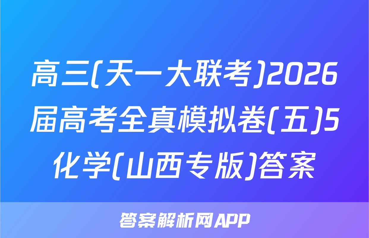 高三(天一大联考)2026届高考全真模拟卷(五)5化学(山西专版)答案