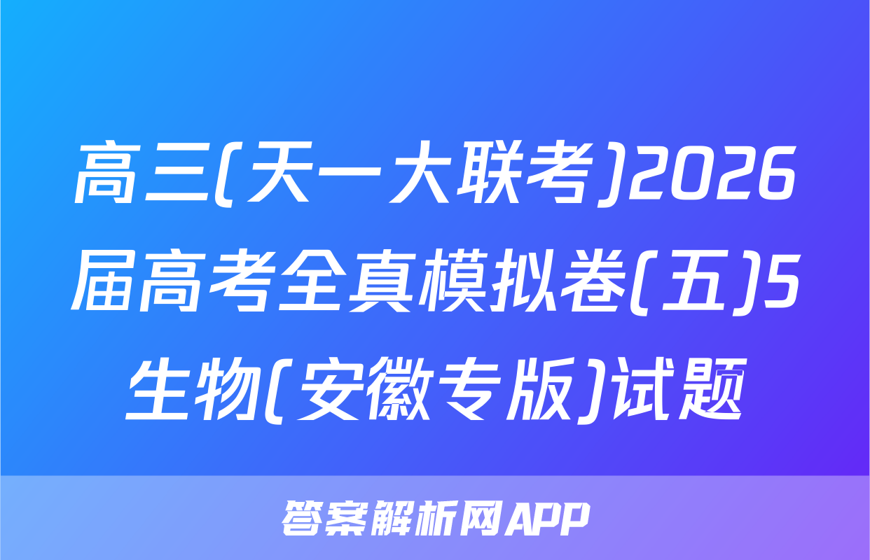 高三(天一大联考)2026届高考全真模拟卷(五)5生物(安徽专版)试题