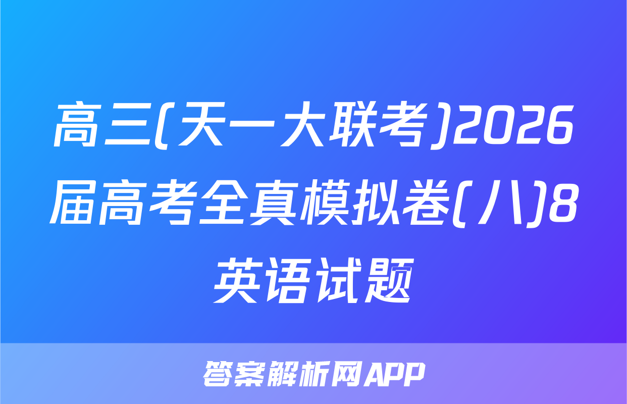 高三(天一大联考)2026届高考全真模拟卷(八)8英语试题