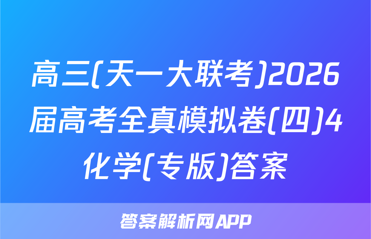 高三(天一大联考)2026届高考全真模拟卷(四)4化学(专版)答案