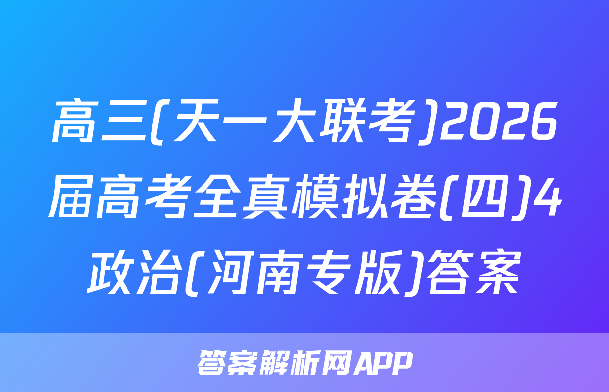 高三(天一大联考)2026届高考全真模拟卷(四)4政治(河南专版)答案
