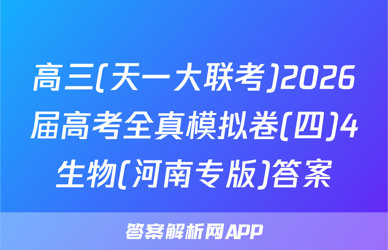高三(天一大联考)2026届高考全真模拟卷(四)4生物(河南专版)答案