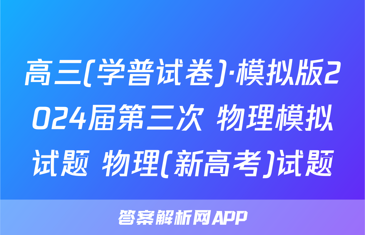 高三(学普试卷)·模拟版2024届第三次 物理模拟试题 物理(新高考)试题