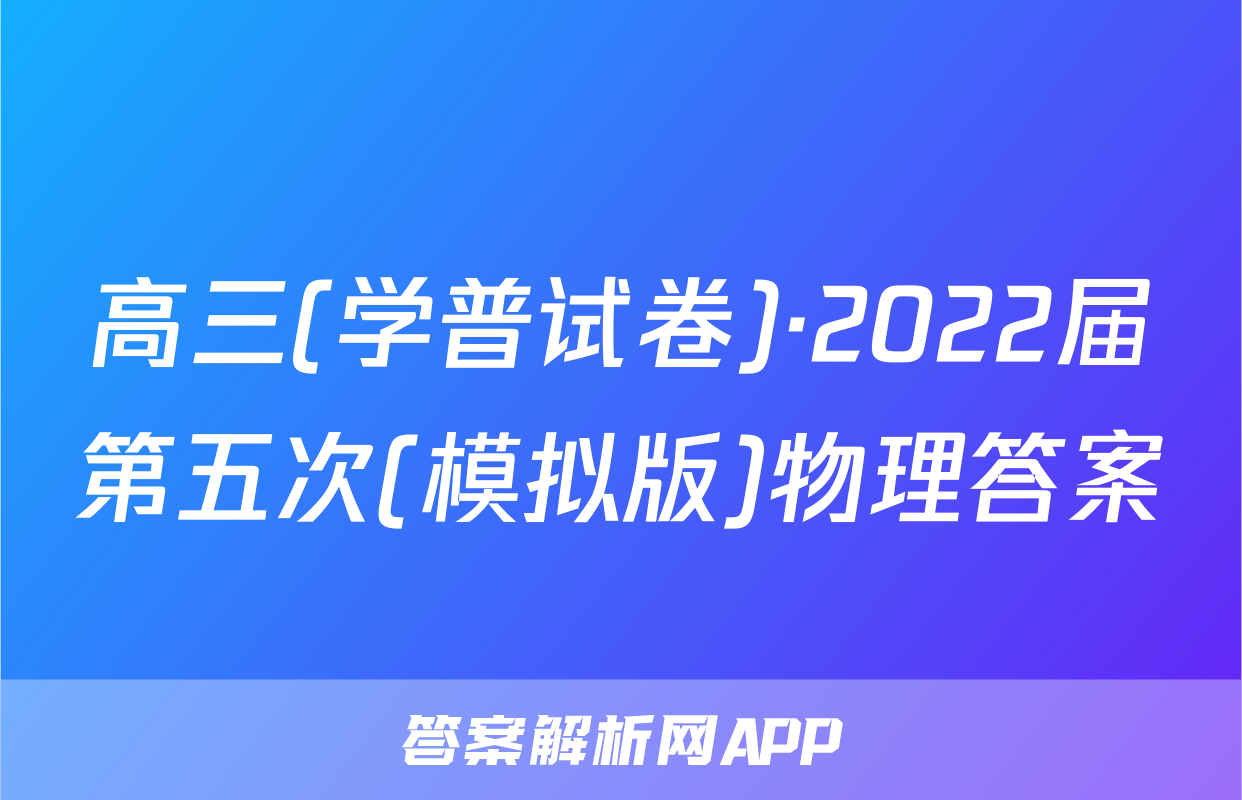 高三(学普试卷)·2022届第五次(模拟版)物理答案