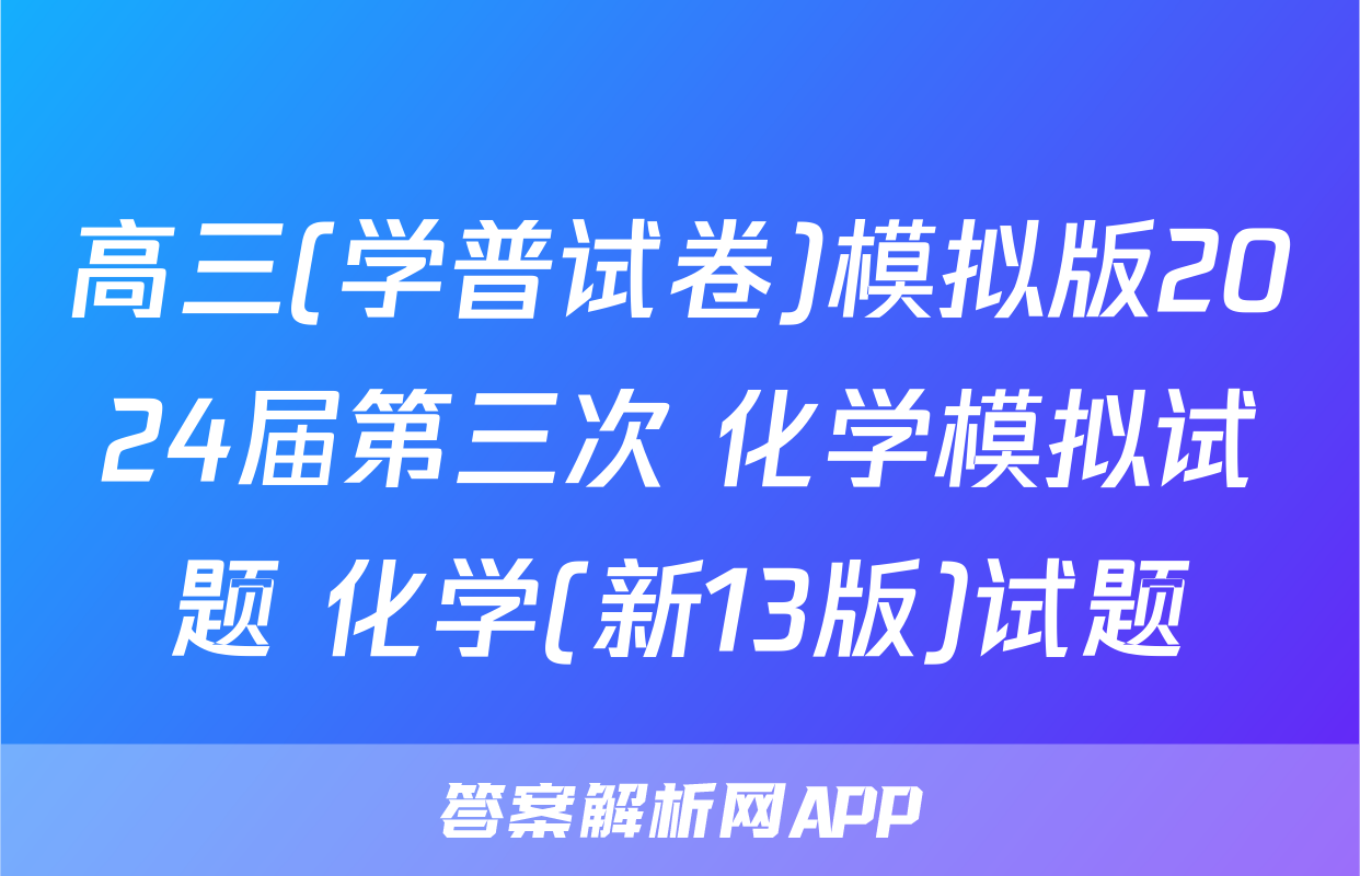 高三(学普试卷)模拟版2024届第三次 化学模拟试题 化学(新13版)试题