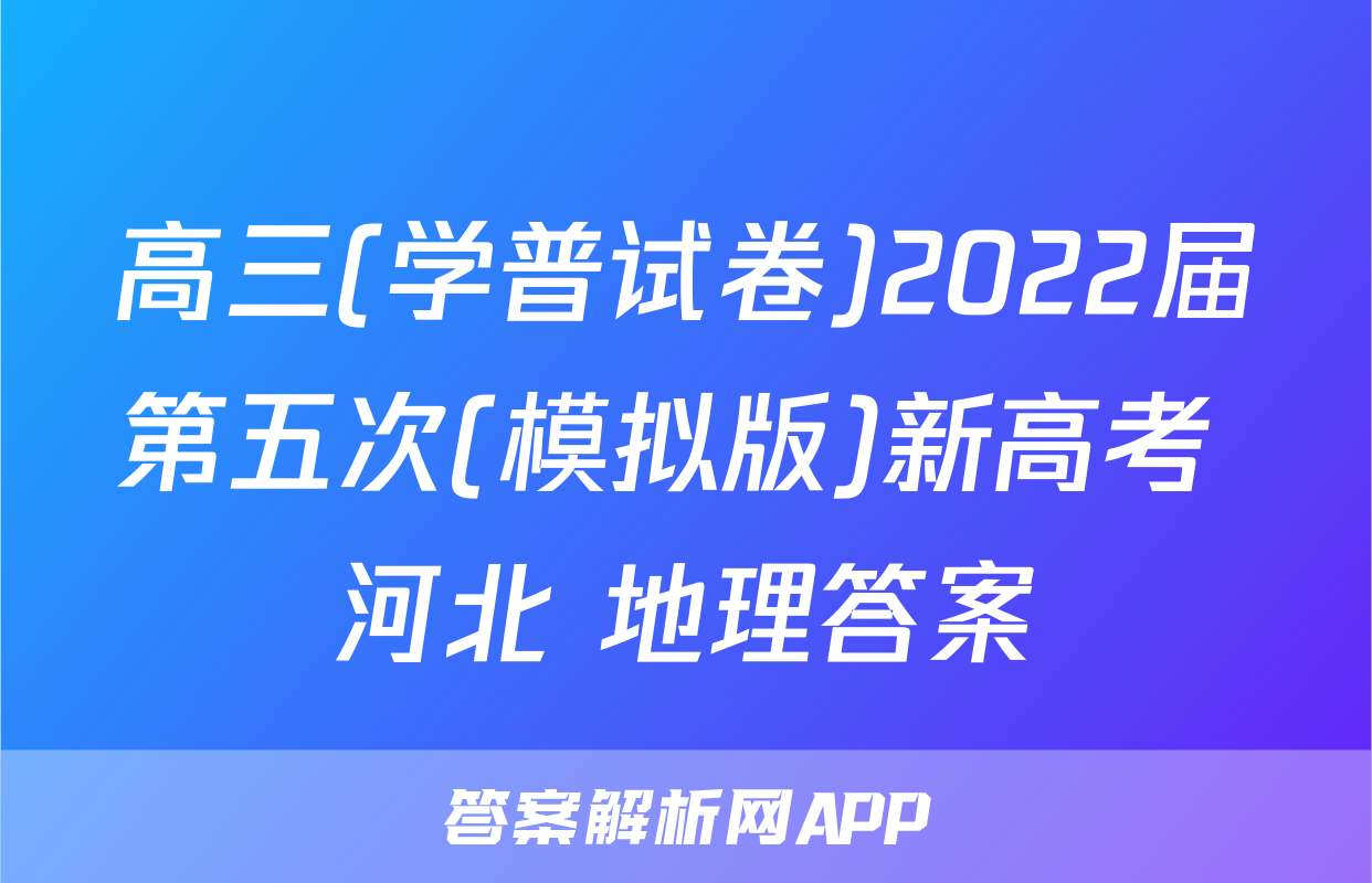 高三(学普试卷)2022届第五次(模拟版)新高考 河北 地理答案
